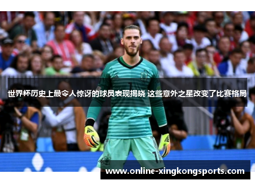 世界杯历史上最令人惊讶的球员表现揭晓 这些意外之星改变了比赛格局