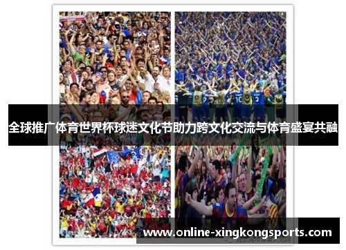 全球推广体育世界杯球迷文化节助力跨文化交流与体育盛宴共融