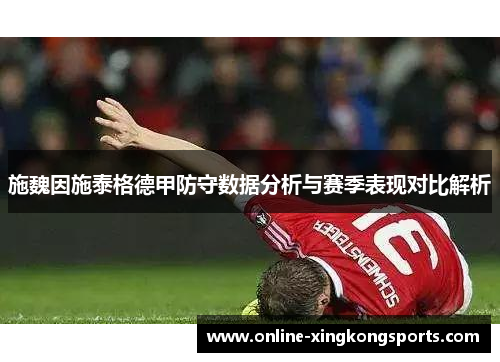 施魏因施泰格德甲防守数据分析与赛季表现对比解析