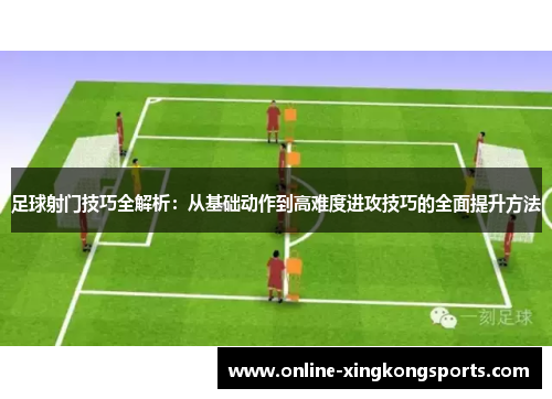 足球射门技巧全解析：从基础动作到高难度进攻技巧的全面提升方法