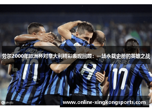 劳尔2000年欧洲杯对意大利精彩表现回顾：一场永载史册的英雄之战
