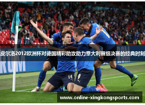 皮尔洛2012欧洲杯对德国精彩助攻助力意大利晋级决赛的经典时刻