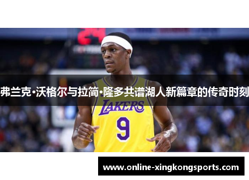 弗兰克·沃格尔与拉简·隆多共谱湖人新篇章的传奇时刻