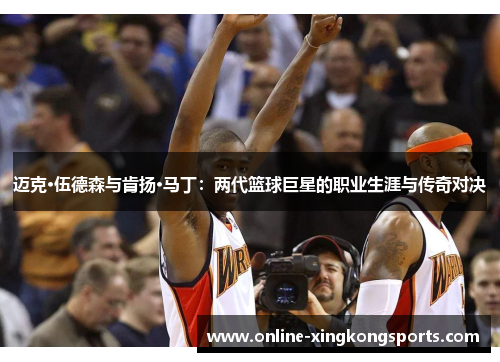 迈克·伍德森与肯扬·马丁：两代篮球巨星的职业生涯与传奇对决