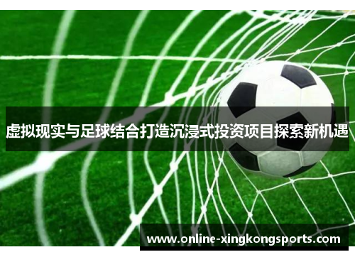 虚拟现实与足球结合打造沉浸式投资项目探索新机遇