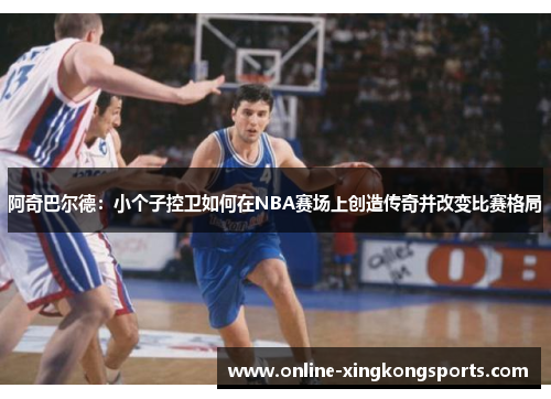 阿奇巴尔德：小个子控卫如何在NBA赛场上创造传奇并改变比赛格局