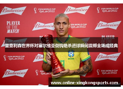 里查利森世界杯对塞尔维亚倒钩绝杀进球瞬间震撼全场成经典