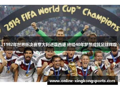 1982年世界杯决赛意大利逆袭西德 终结40年梦想成就足球辉煌