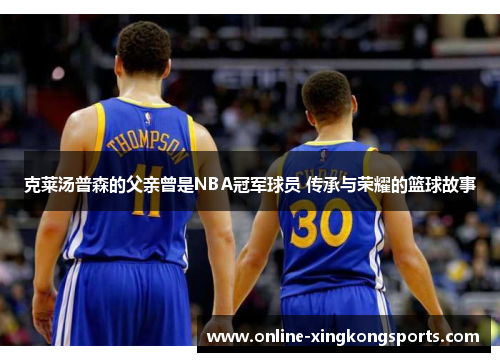 克莱汤普森的父亲曾是NBA冠军球员 传承与荣耀的篮球故事