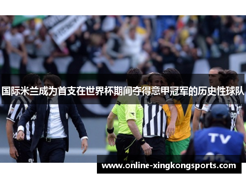 国际米兰成为首支在世界杯期间夺得意甲冠军的历史性球队