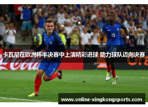 卡瓦尼在欧洲杯半决赛中上演精彩进球 助力球队迈向决赛