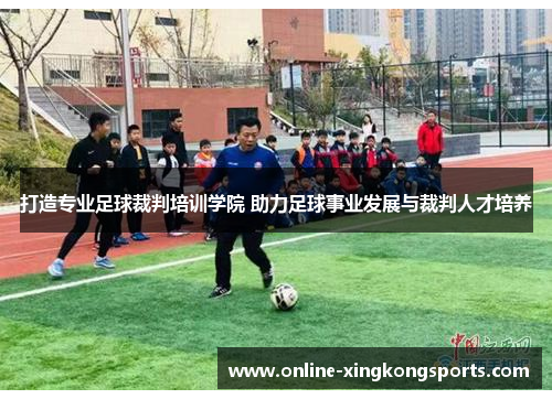 打造专业足球裁判培训学院 助力足球事业发展与裁判人才培养