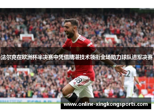 法尔克在欧洲杯半决赛中凭借精湛技术领衔全场助力球队进军决赛