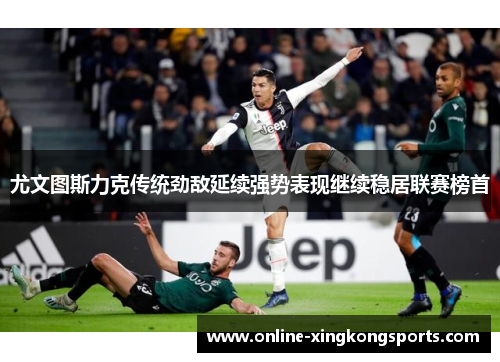 尤文图斯力克传统劲敌延续强势表现继续稳居联赛榜首