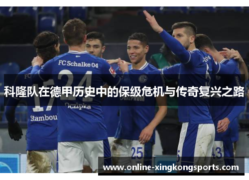 科隆队在德甲历史中的保级危机与传奇复兴之路