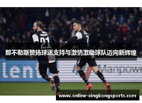 那不勒斯赞扬球迷支持与激情激励球队迈向新辉煌