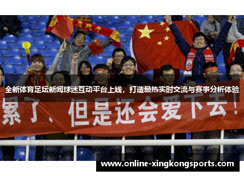 全新体育足坛新闻球迷互动平台上线，打造最热实时交流与赛事分析体验