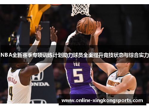 NBA全新赛季专项训练计划助力球员全面提升竞技状态与综合实力