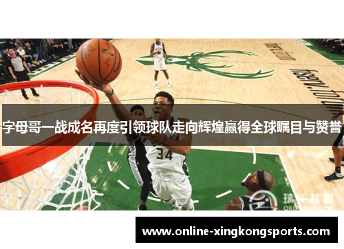 字母哥一战成名再度引领球队走向辉煌赢得全球瞩目与赞誉