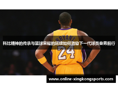 科比精神的传承与篮球荣耀的延续如何激励下一代球员奋勇前行