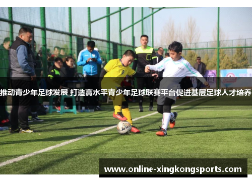 推动青少年足球发展 打造高水平青少年足球联赛平台促进基层足球人才培养
