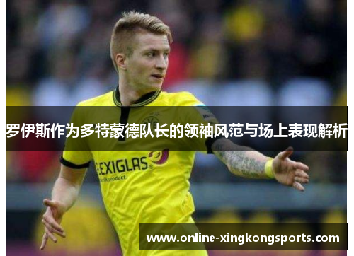 罗伊斯作为多特蒙德队长的领袖风范与场上表现解析
