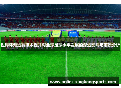 世界杯预选赛技术提升对全球足球水平发展的深远影响与前景分析