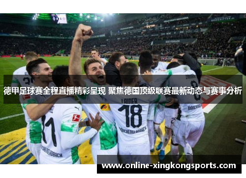 德甲足球赛全程直播精彩呈现 聚焦德国顶级联赛最新动态与赛事分析