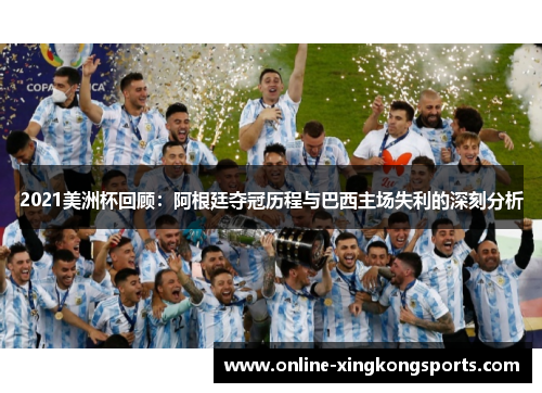 2021美洲杯回顾：阿根廷夺冠历程与巴西主场失利的深刻分析