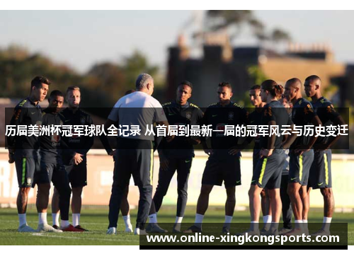 历届美洲杯冠军球队全记录 从首届到最新一届的冠军风云与历史变迁