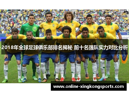 2018年全球足球俱乐部排名揭秘 前十名强队实力对比分析