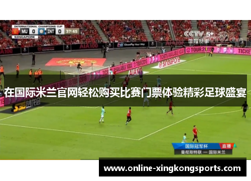 在国际米兰官网轻松购买比赛门票体验精彩足球盛宴