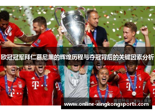 欧冠冠军拜仁慕尼黑的辉煌历程与夺冠背后的关键因素分析