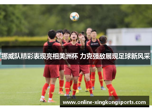 挪威队精彩表现亮相美洲杯 力克强敌展现足球新风采