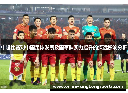 中超比赛对中国足球发展及国家队实力提升的深远影响分析