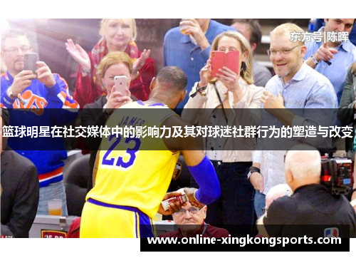 篮球明星在社交媒体中的影响力及其对球迷社群行为的塑造与改变
