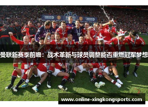 曼联新赛季前瞻：战术革新与球员调整能否重燃冠军梦想