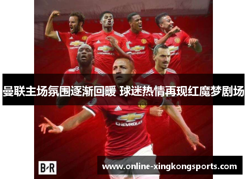 曼联主场氛围逐渐回暖 球迷热情再现红魔梦剧场