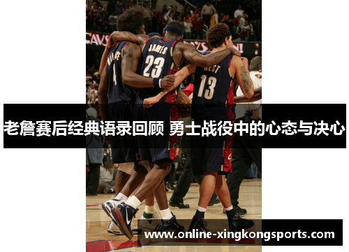 老詹赛后经典语录回顾 勇士战役中的心态与决心