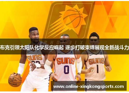布克引领太阳队化学反应崛起 逐步打破束缚展现全新战斗力