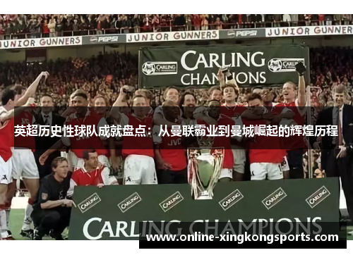 英超历史性球队成就盘点：从曼联霸业到曼城崛起的辉煌历程