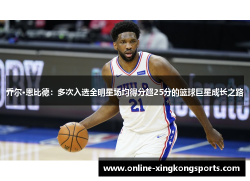 乔尔·恩比德：多次入选全明星场均得分超25分的篮球巨星成长之路