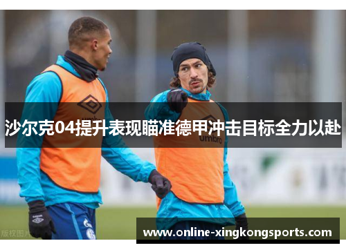 沙尔克04提升表现瞄准德甲冲击目标全力以赴