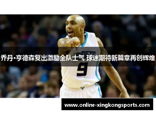 乔丹·亨德森复出激励全队士气 球迷期待新篇章再创辉煌