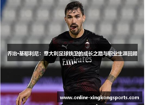 乔治·基耶利尼：意大利足球铁卫的成长之路与职业生涯回顾