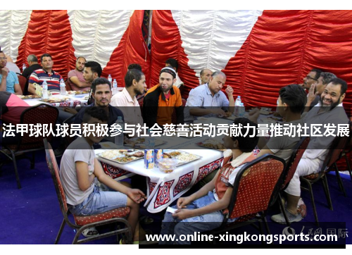 法甲球队球员积极参与社会慈善活动贡献力量推动社区发展