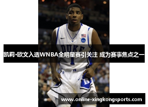 凯莉·欧文入选WNBA全明星赛引关注 成为赛事焦点之一