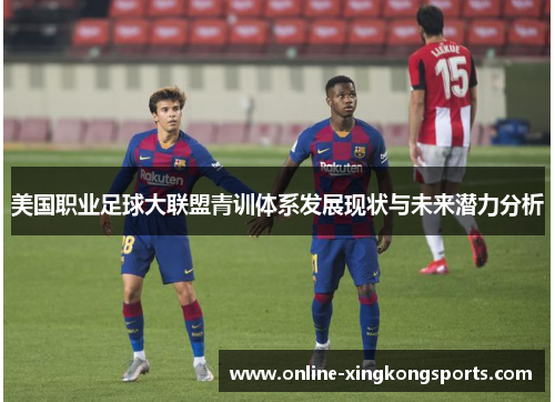 美国职业足球大联盟青训体系发展现状与未来潜力分析