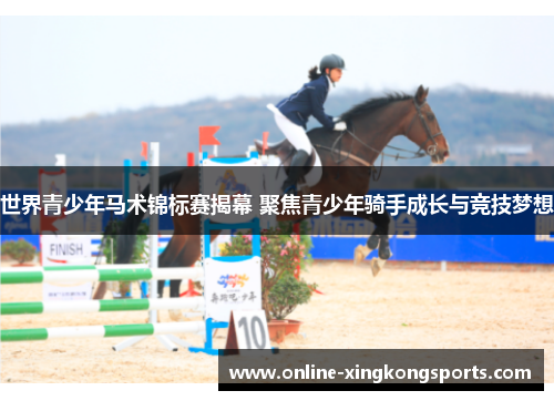 世界青少年马术锦标赛揭幕 聚焦青少年骑手成长与竞技梦想
