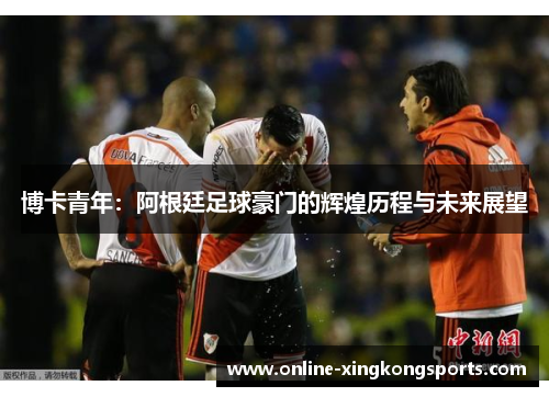 博卡青年：阿根廷足球豪门的辉煌历程与未来展望